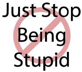 Just Stop Being Stupid